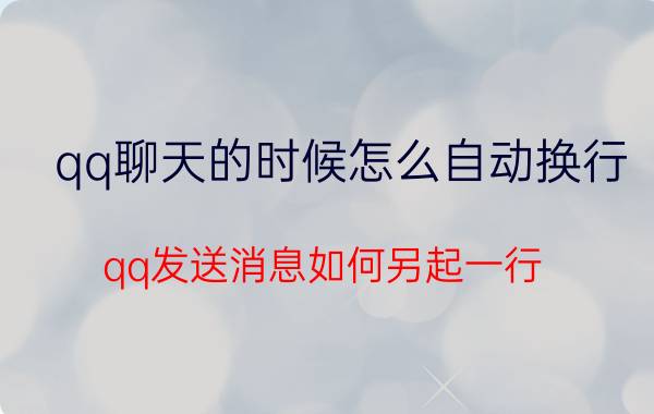 qq聊天的时候怎么自动换行 qq发送消息如何另起一行？